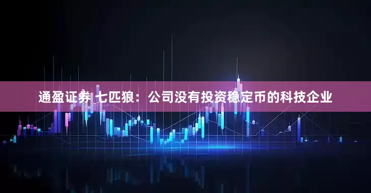 通盈证券 七匹狼：公司没有投资稳定币的科技企业