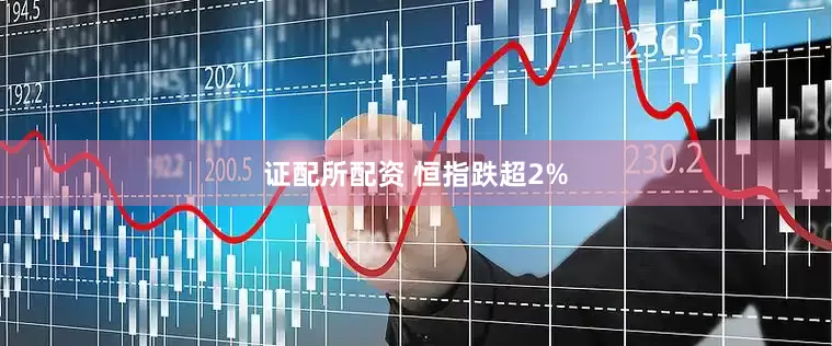 证配所配资 恒指跌超2%