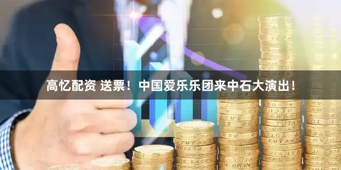 高忆配资 送票！中国爱乐乐团来中石大演出！