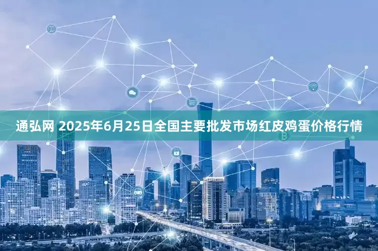 通弘网 2025年6月25日全国主要批发市场红皮鸡蛋价格行情