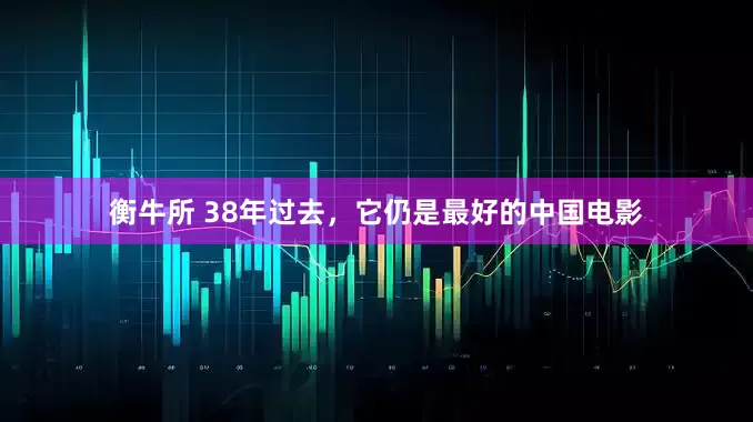 衡牛所 38年过去，它仍是最好的中国电影