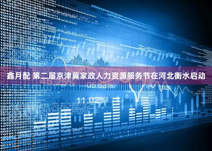 鑫月配 第二届京津冀家政人力资源服务节在河北衡水启动
