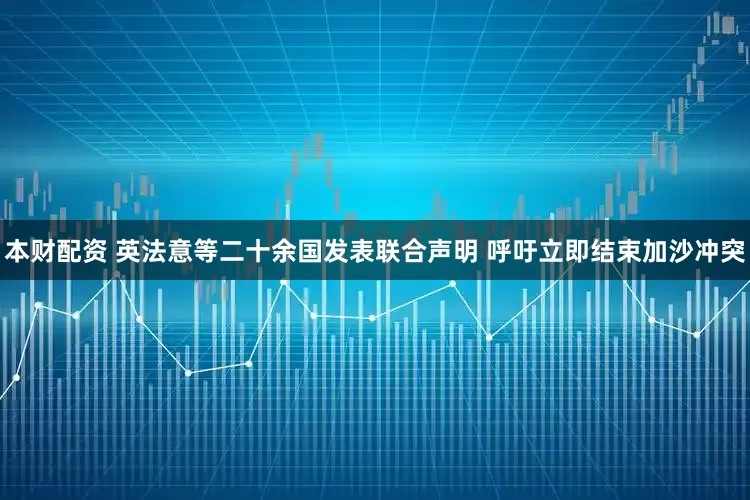 本财配资 英法意等二十余国发表联合声明 呼吁立即结束加沙冲突