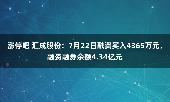 涨停吧 汇成股份：7月22日融资买入4365万元，融资融券余额4.34亿元