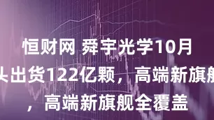 恒财网 舜宇光学10月手机镜头出货122亿颗，高端新旗舰全覆盖
